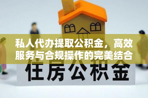 新房私人代办提取公积金，高效服务与合规操作的完美结合