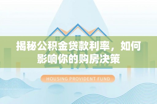 新房揭秘公积金贷款利率，如何影响你的购房决策