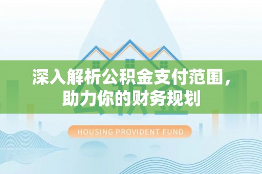 新房深入解析公积金支付范围，助力你的财务规划