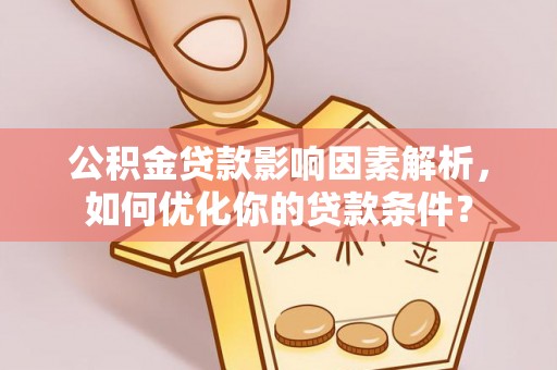 新房公积金贷款影响因素解析，如何优化你的贷款条件？
