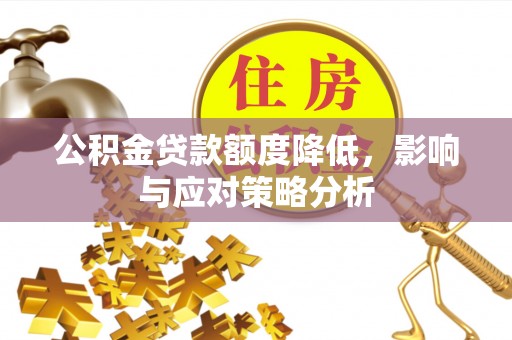 新房公积金贷款额度降低，影响与应对策略分析
