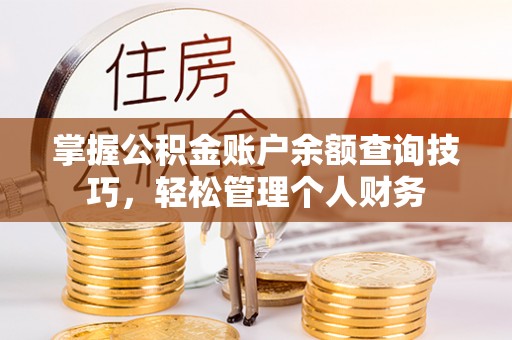 新房掌握公积金账户余额查询技巧，轻松管理个人财务