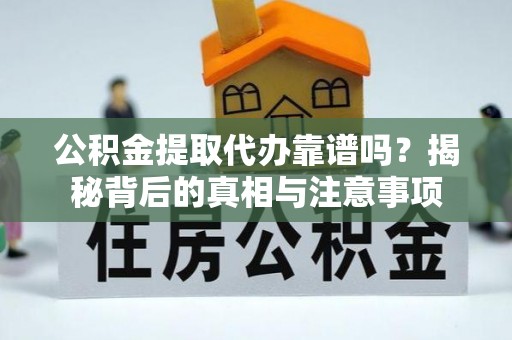 新房公积金提取代办靠谱吗？揭秘背后的真相与注意事项