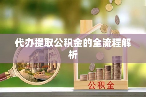 新房代办提取公积金的全流程解析