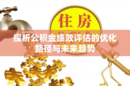 新房探析公积金绩效评估的优化路径与未来趋势