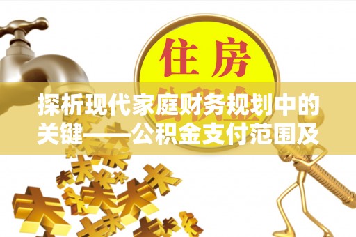 新房探析现代家庭财务规划中的关键——公积金支付范围及其影响