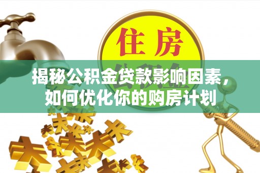 新房揭秘公积金贷款影响因素，如何优化你的购房计划