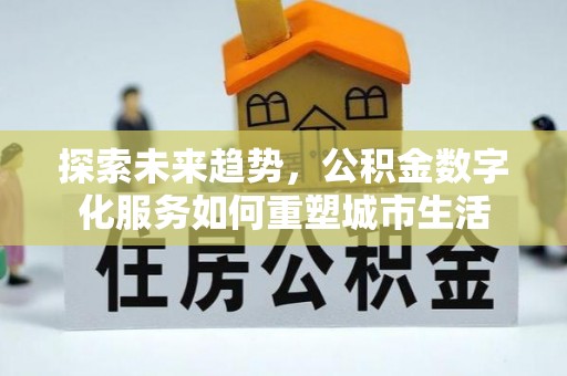 新房探索未来趋势，公积金数字化服务如何重塑城市生活