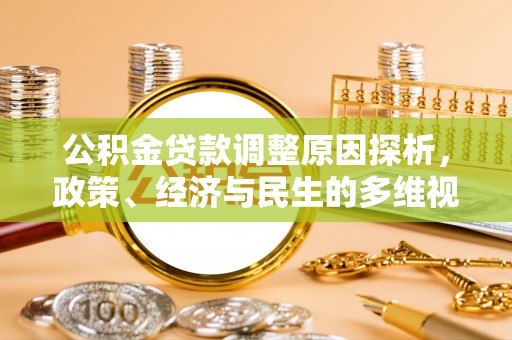 新房公积金贷款调整原因探析，政策、经济与民生的多维视角