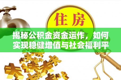 新房揭秘公积金资金运作，如何实现稳健增值与社会福利平衡