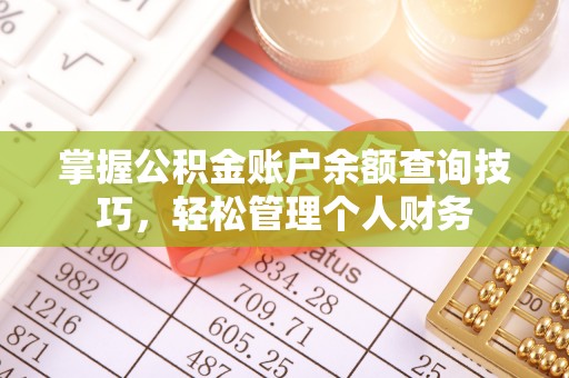 新房掌握公积金账户余额查询技巧，轻松管理个人财务