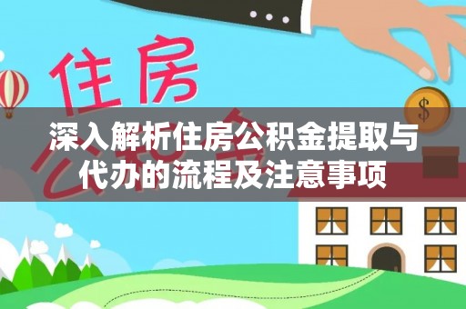 新房深入解析住房公积金提取与代办的流程及注意事项