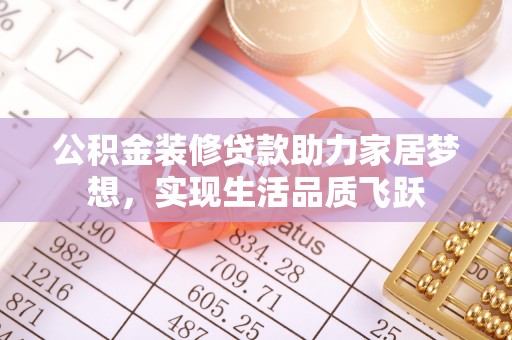 新房公积金装修贷款助力家居梦想，实现生活品质飞跃