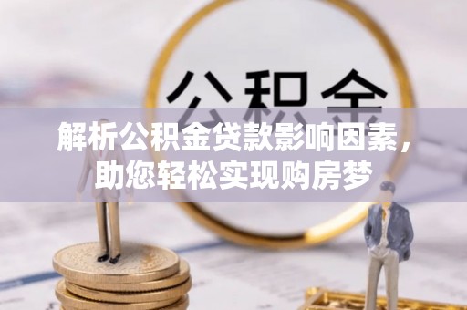 新房解析公积金贷款影响因素，助您轻松实现购房梦