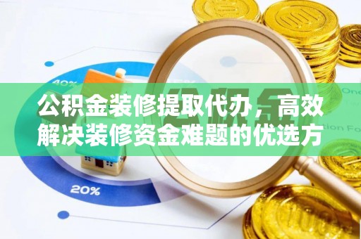 新房公积金装修提取代办，高效解决装修资金难题的优选方案