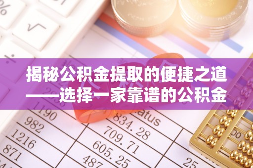 新房揭秘公积金提取的便捷之道——选择一家靠谱的公积金提取代办公司