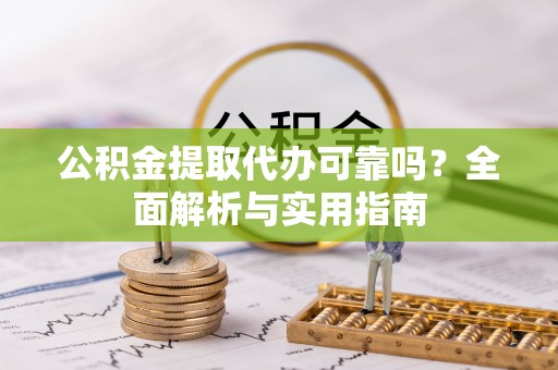 新房公积金提取代办可靠吗？全面解析与实用指南