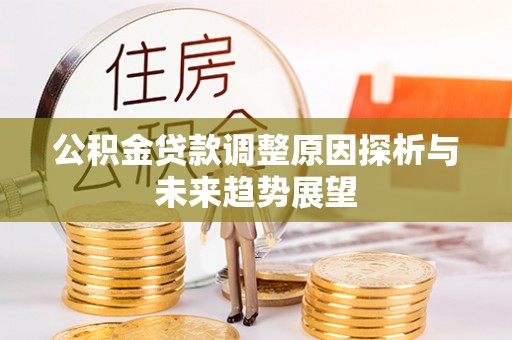 新房公积金贷款调整原因探析与未来趋势展望