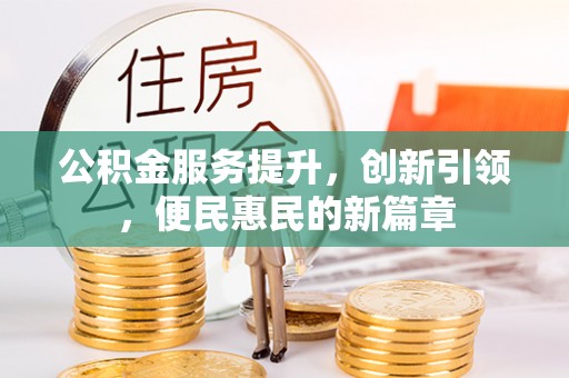新房公积金服务提升，创新引领，便民惠民的新篇章