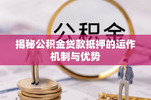 新房揭秘公积金贷款抵押的运作机制与优势