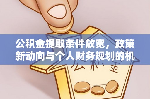 新房公积金提取条件放宽，政策新动向与个人财务规划的机遇