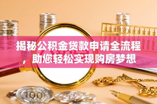 新房揭秘公积金贷款申请全流程，助您轻松实现购房梦想