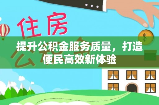 新房提升公积金服务质量，打造便民高效新体验