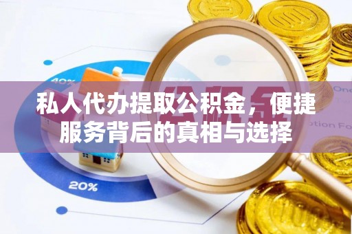新房私人代办提取公积金，便捷服务背后的真相与选择