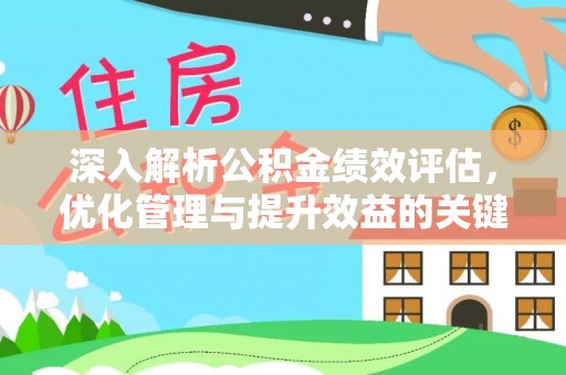 新房深入解析公积金绩效评估，优化管理与提升效益的关键路径