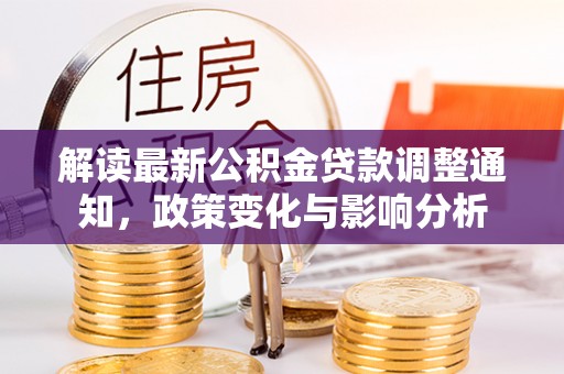 新房解读最新公积金贷款调整通知，政策变化与影响分析