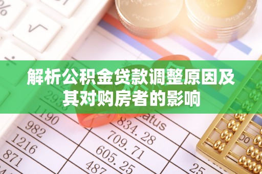 新房解析公积金贷款调整原因及其对购房者的影响