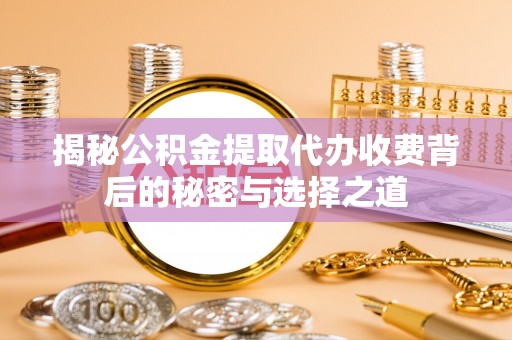 新房揭秘公积金提取代办收费背后的秘密与选择之道