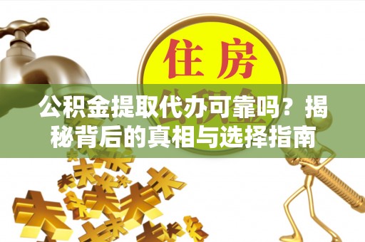新房公积金提取代办可靠吗？揭秘背后的真相与选择指南