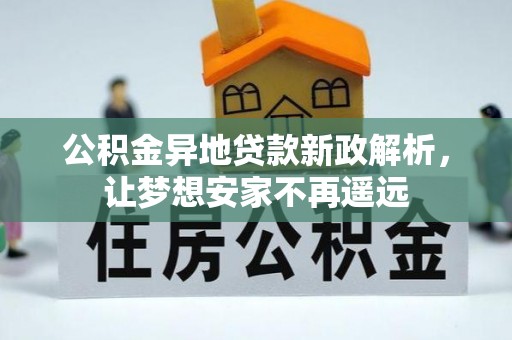 新房公积金异地贷款新政解析，让梦想安家不再遥远