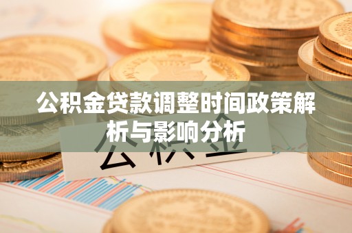 新房公积金贷款调整时间政策解析与影响分析