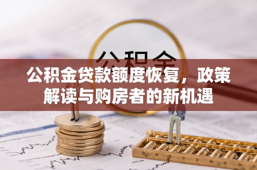 新房公积金贷款额度恢复，政策解读与购房者的新机遇