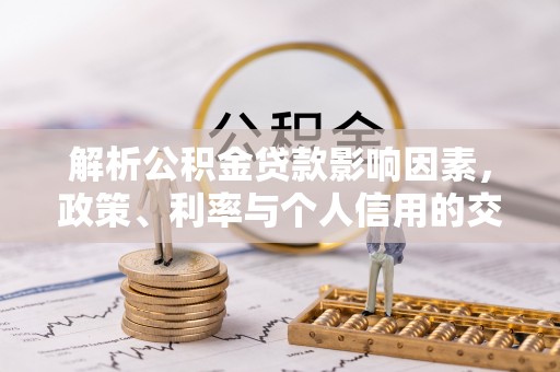 新房解析公积金贷款影响因素，政策、利率与个人信用的交织作用