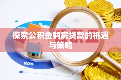 新房探索公积金购房贷款的机遇与策略