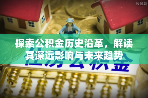 新房探索公积金历史沿革，解读其深远影响与未来趋势
