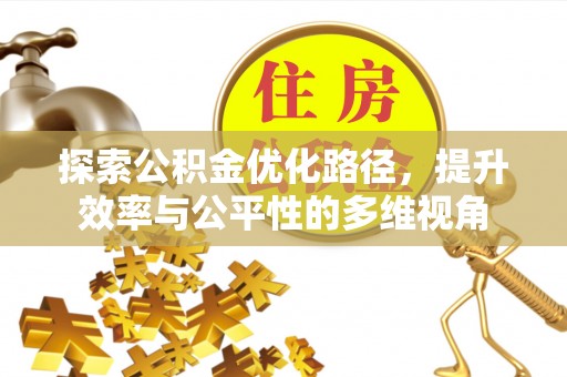 新房探索公积金优化路径，提升效率与公平性的多维视角