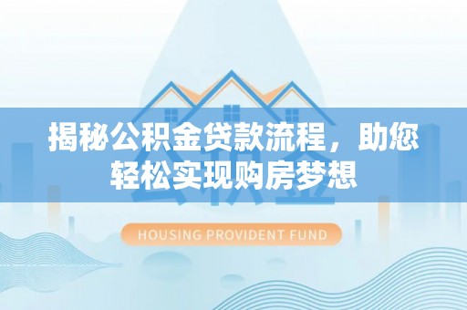 新房揭秘公积金贷款流程，助您轻松实现购房梦想