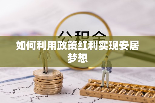 新房如何利用政策红利实现安居梦想