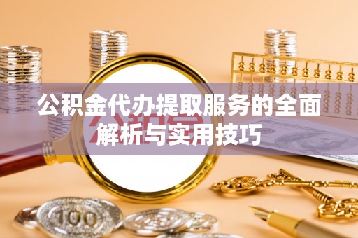 新房公积金代办提取服务的全面解析与实用技巧