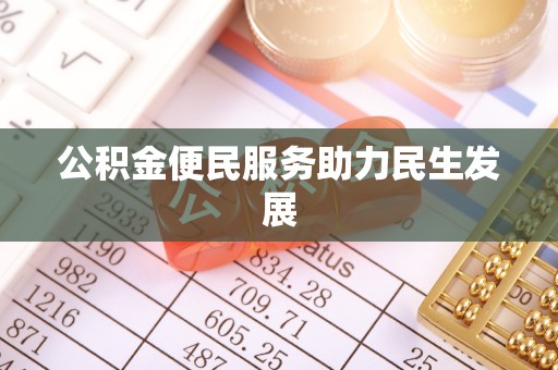 新房公积金便民服务助力民生发展