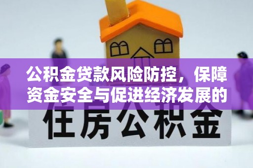 新房公积金贷款风险防控，保障资金安全与促进经济发展的平衡之道