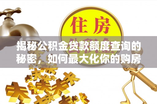 新房揭秘公积金贷款额度查询的秘密，如何最大化你的购房资金？