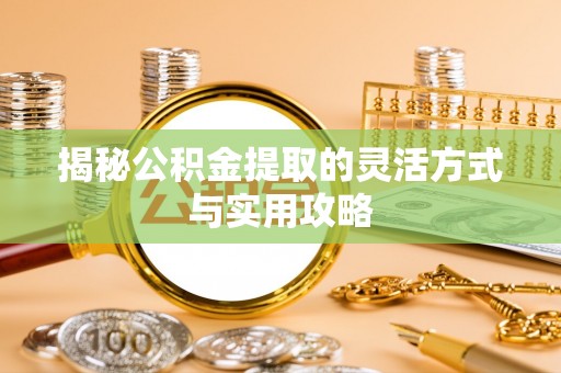 新房揭秘公积金提取的灵活方式与实用攻略