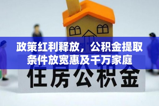 新房政策红利释放，公积金提取条件放宽惠及千万家庭