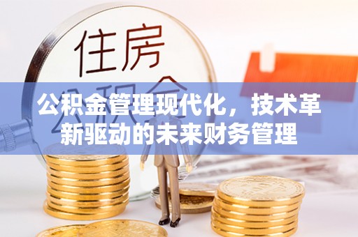新房公积金管理现代化，技术革新驱动的未来财务管理