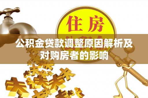 新房公积金贷款调整原因解析及对购房者的影响